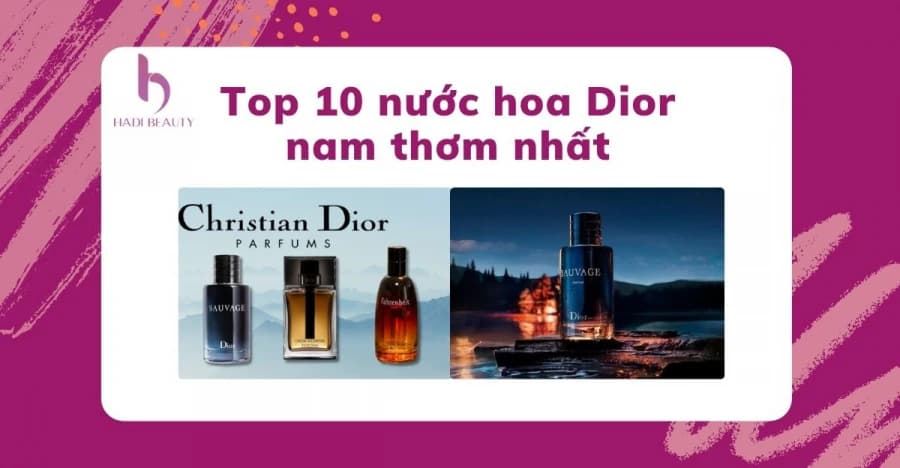 Top 10 nước hoa Dior nam thơm nhất giúp tự tin chinh phục người đẹp