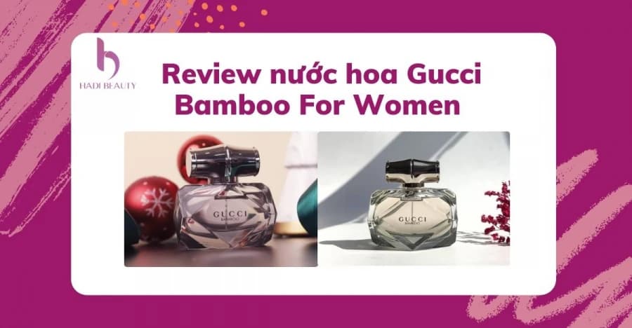Review nước hoa Gucci Bamboo For Women thanh tao và đằm thắm nhất