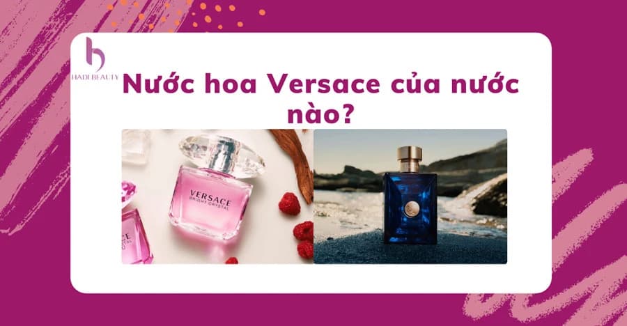 Nước hoa Versace của nước nào sản xuất? Có bao nhiêu mùi? Mua ở đâu?
