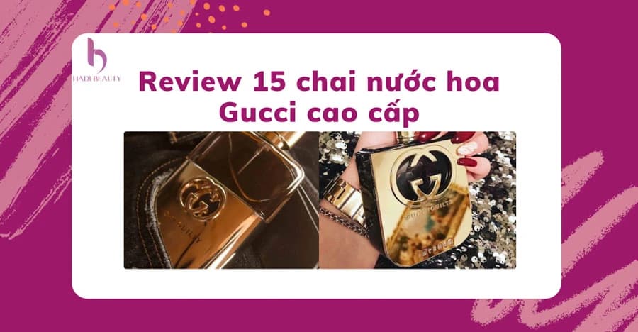 [Review] Top 15 nước hoa Gucci cao cấp hương thơm quyến rũ nhất 2022